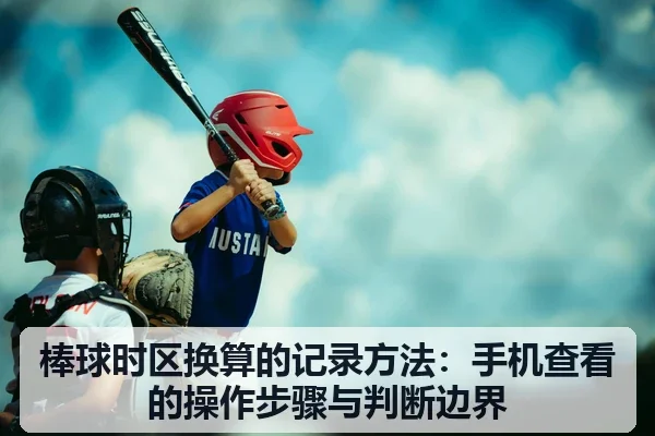 棒球时区换算的记录方法：手机查看的操作步骤与判断边界